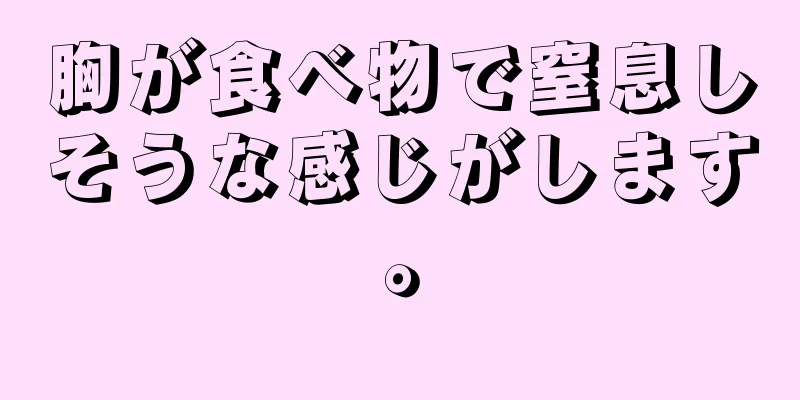 胸が食べ物で窒息しそうな感じがします。