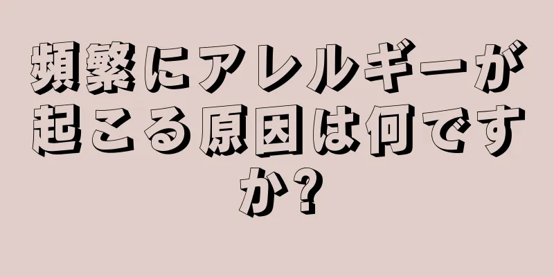 頻繁にアレルギーが起こる原因は何ですか?