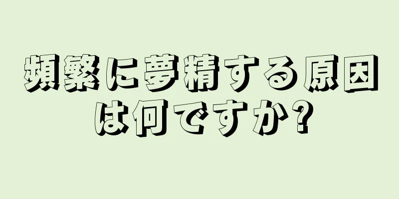 頻繁に夢精する原因は何ですか?