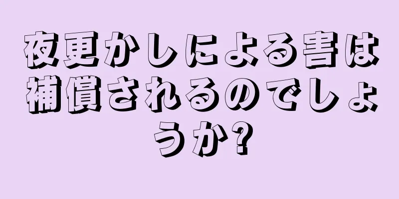 夜更かしによる害は補償されるのでしょうか?