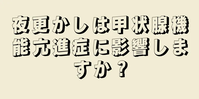 夜更かしは甲状腺機能亢進症に影響しますか？