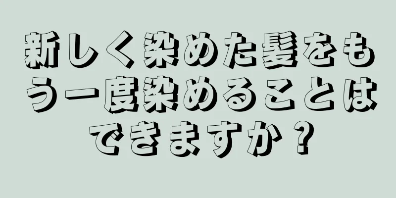 新しく染めた髪をもう一度染めることはできますか？