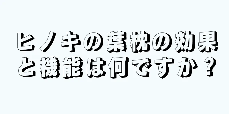 ヒノキの葉枕の効果と機能は何ですか？