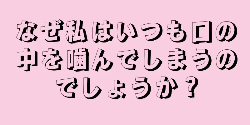 なぜ私はいつも口の中を噛んでしまうのでしょうか？