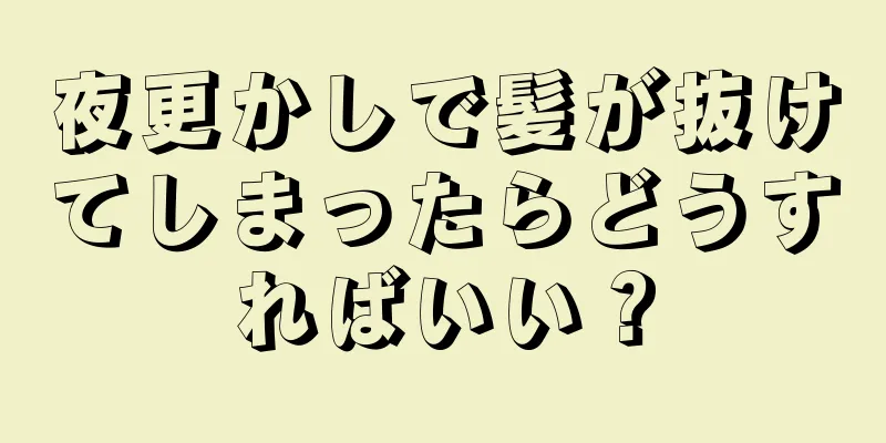 夜更かしで髪が抜けてしまったらどうすればいい？