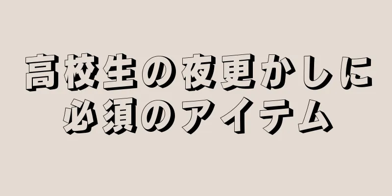 高校生の夜更かしに必須のアイテム