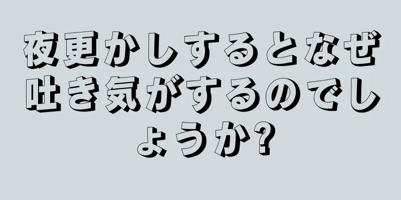 夜更かしするとなぜ吐き気がするのでしょうか?