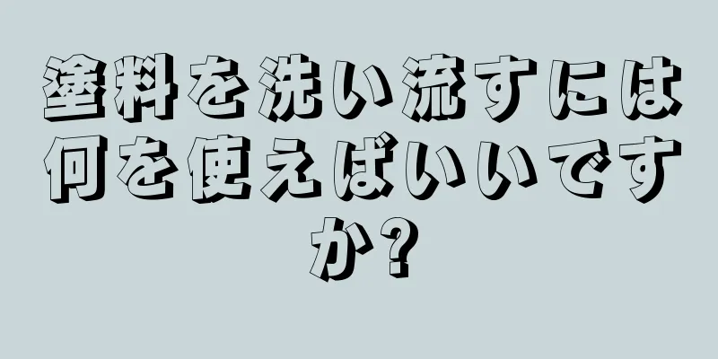 塗料を洗い流すには何を使えばいいですか?