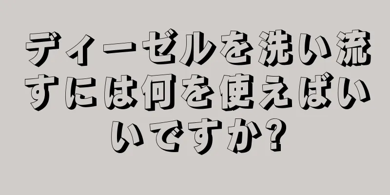 ディーゼルを洗い流すには何を使えばいいですか?