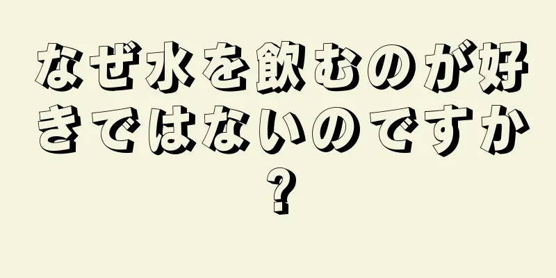 なぜ水を飲むのが好きではないのですか?