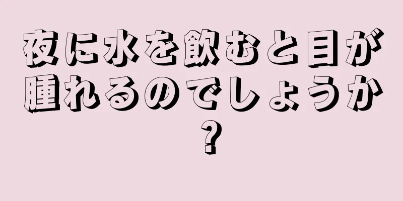 夜に水を飲むと目が腫れるのでしょうか？