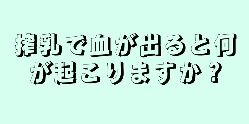 搾乳で血が出ると何が起こりますか？