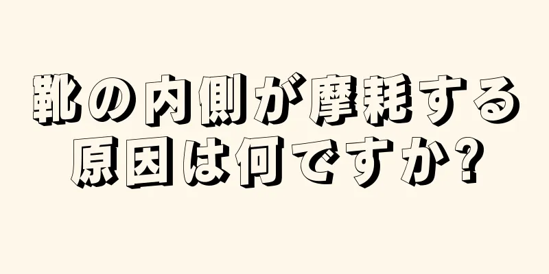 靴の内側が摩耗する原因は何ですか?