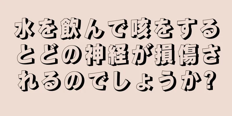 水を飲んで咳をするとどの神経が損傷されるのでしょうか?