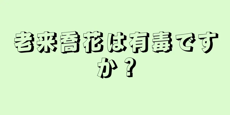 老来喬花は有毒ですか？