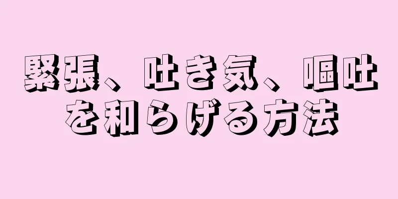 緊張、吐き気、嘔吐を和らげる方法