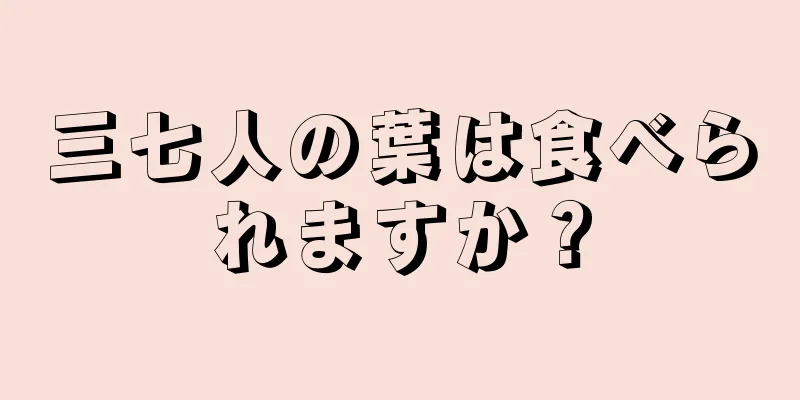 三七人の葉は食べられますか？