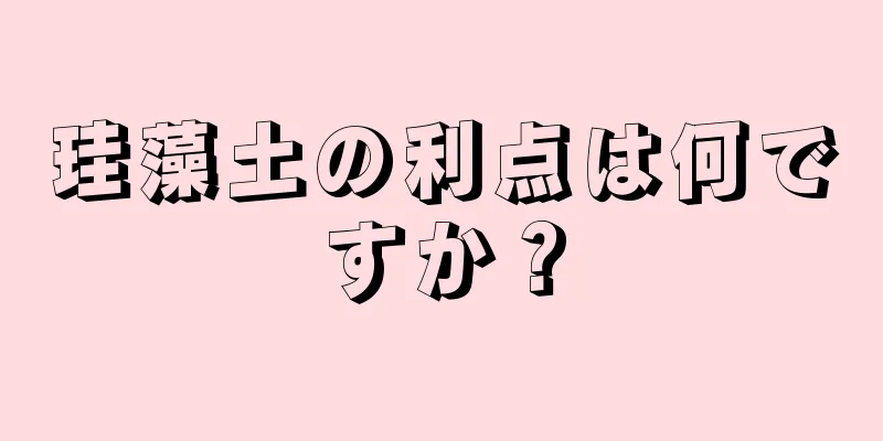 珪藻土の利点は何ですか？