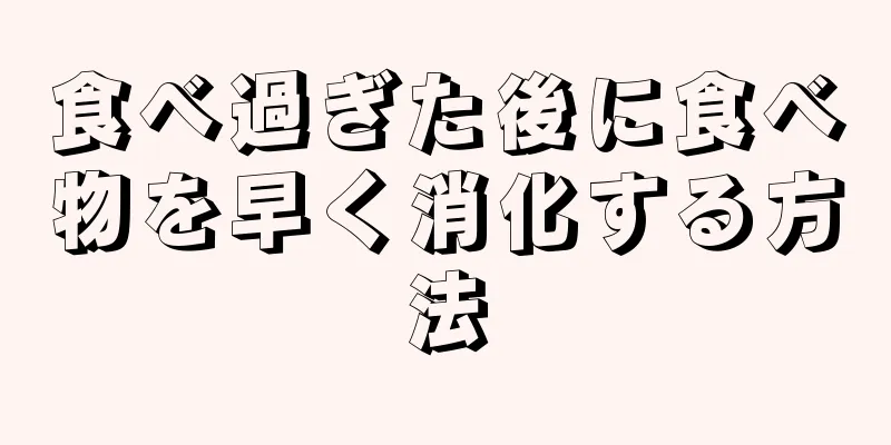 食べ過ぎた後に食べ物を早く消化する方法