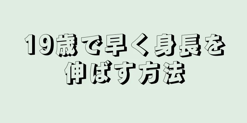 19歳で早く身長を伸ばす方法