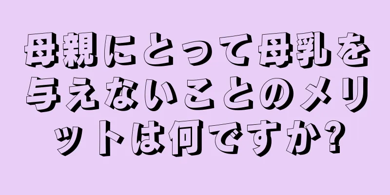 母親にとって母乳を与えないことのメリットは何ですか?