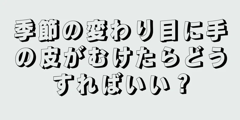 季節の変わり目に手の皮がむけたらどうすればいい？