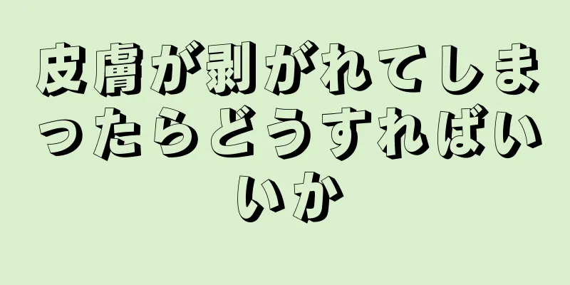 皮膚が剥がれてしまったらどうすればいいか