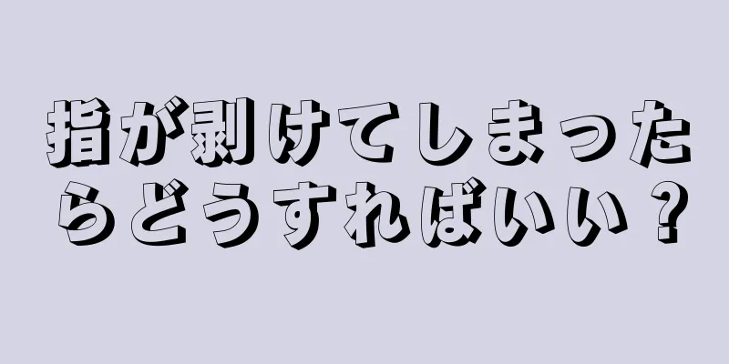 指が剥けてしまったらどうすればいい？