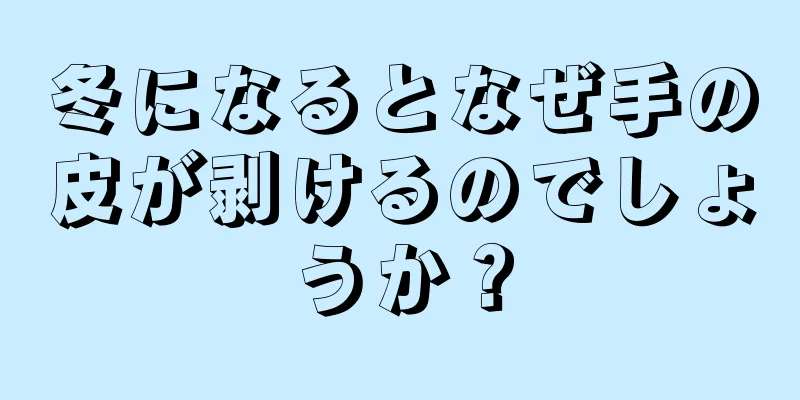 冬になるとなぜ手の皮が剥けるのでしょうか？