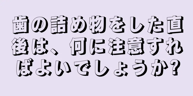 歯の詰め物をした直後は、何に注意すればよいでしょうか?