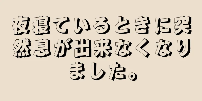 夜寝ているときに突然息が出来なくなりました。