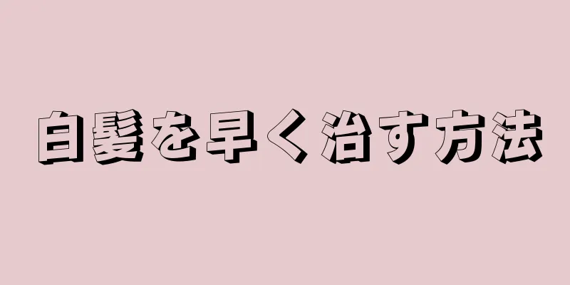 白髪を早く治す方法