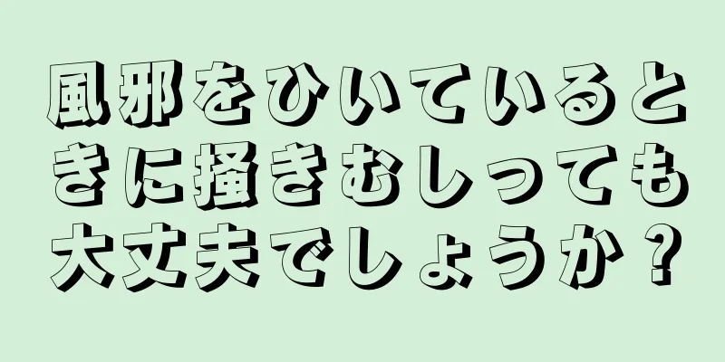 風邪をひいているときに掻きむしっても大丈夫でしょうか？