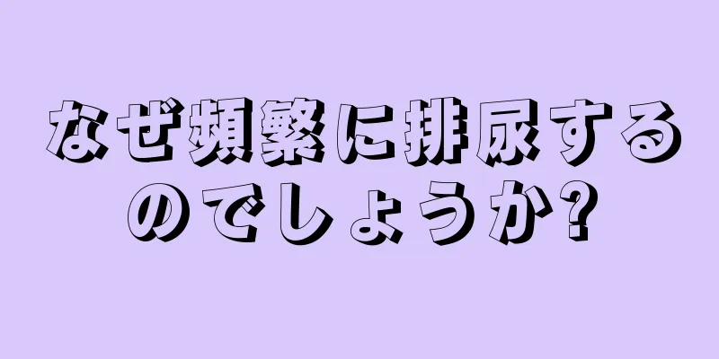 なぜ頻繁に排尿するのでしょうか?