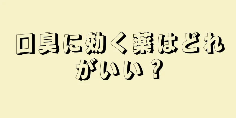 口臭に効く薬はどれがいい？