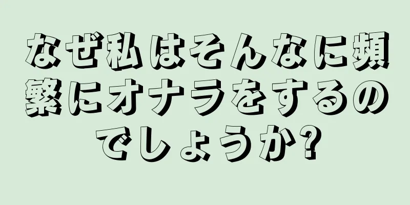 なぜ私はそんなに頻繁にオナラをするのでしょうか?