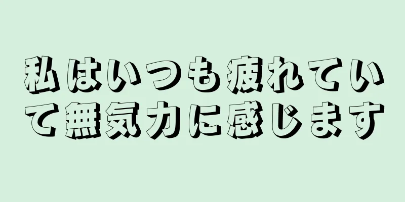 私はいつも疲れていて無気力に感じます