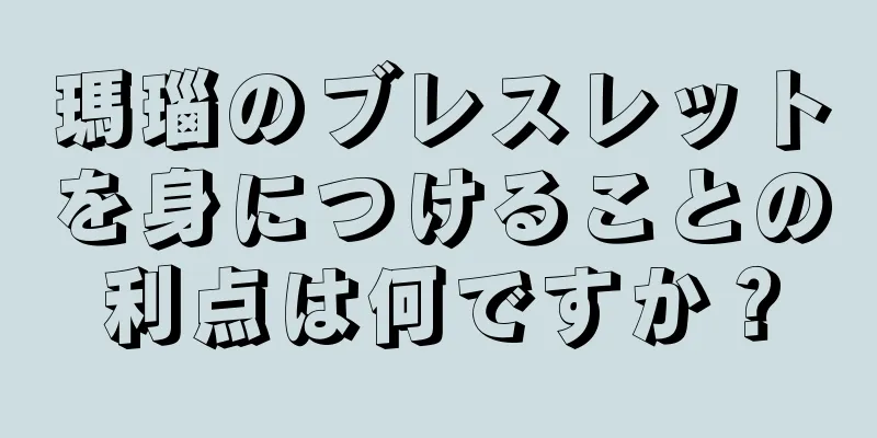 瑪瑙のブレスレットを身につけることの利点は何ですか？