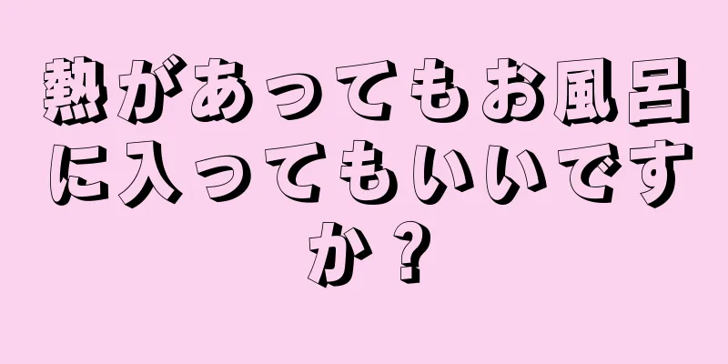 熱があってもお風呂に入ってもいいですか？