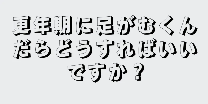 更年期に足がむくんだらどうすればいいですか？