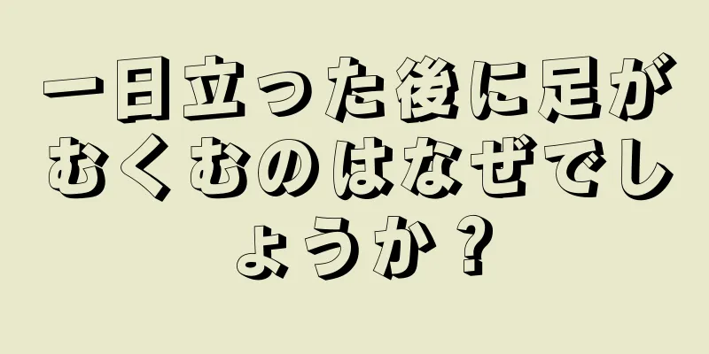 一日立った後に足がむくむのはなぜでしょうか？