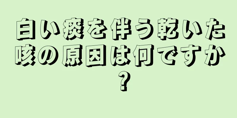 白い痰を伴う乾いた咳の原因は何ですか？