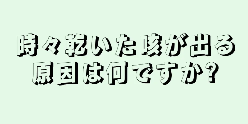 時々乾いた咳が出る原因は何ですか?