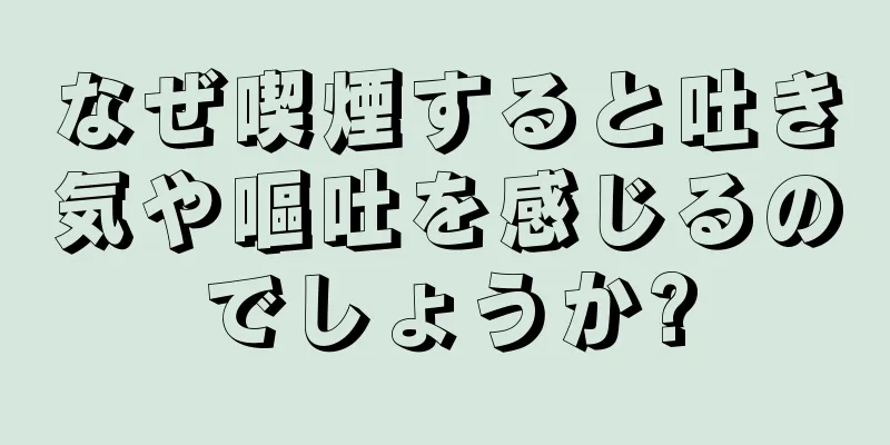 なぜ喫煙すると吐き気や嘔吐を感じるのでしょうか?