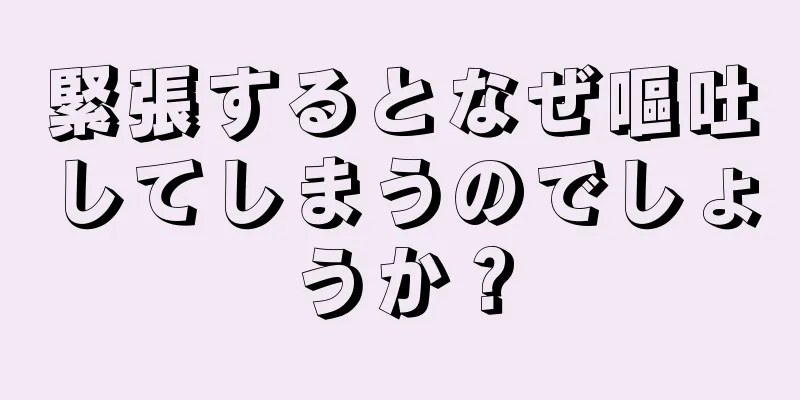 緊張するとなぜ嘔吐してしまうのでしょうか？