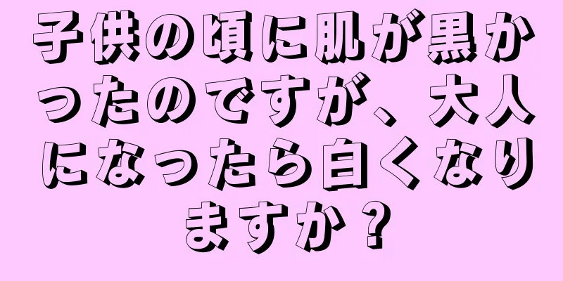 子供の頃に肌が黒かったのですが、大人になったら白くなりますか？