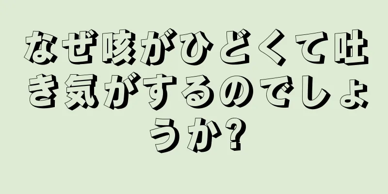 なぜ咳がひどくて吐き気がするのでしょうか?