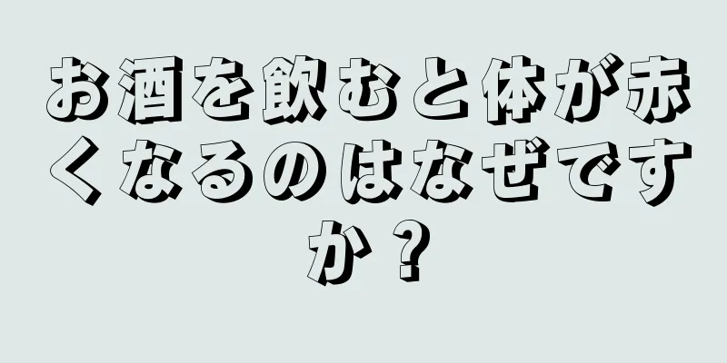 お酒を飲むと体が赤くなるのはなぜですか？