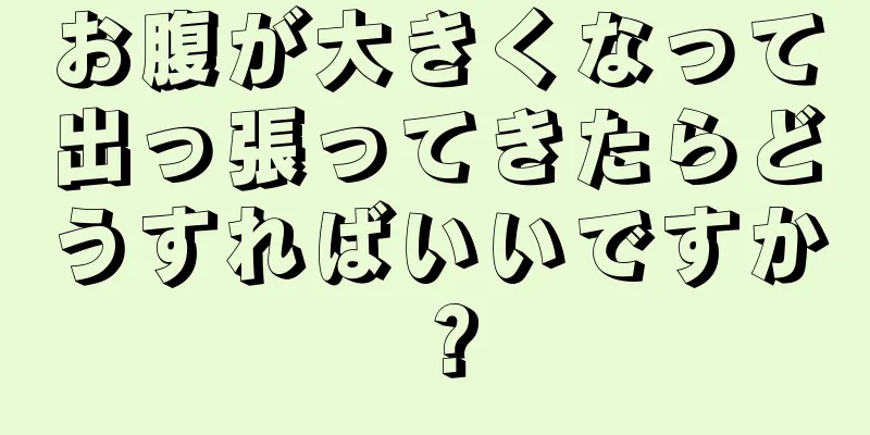 お腹が大きくなって出っ張ってきたらどうすればいいですか？