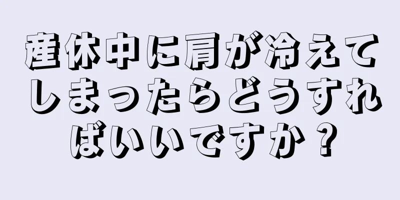 産休中に肩が冷えてしまったらどうすればいいですか？